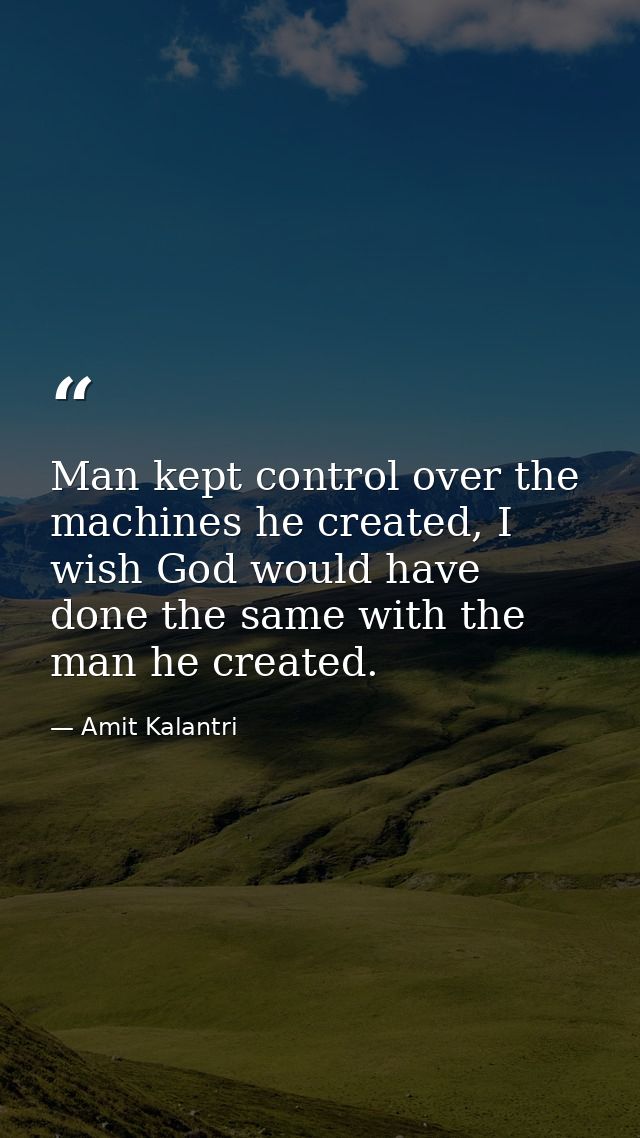 Man kept control over the machines he created, I wish God would have done the same with the man he created. — Amit Kalantri