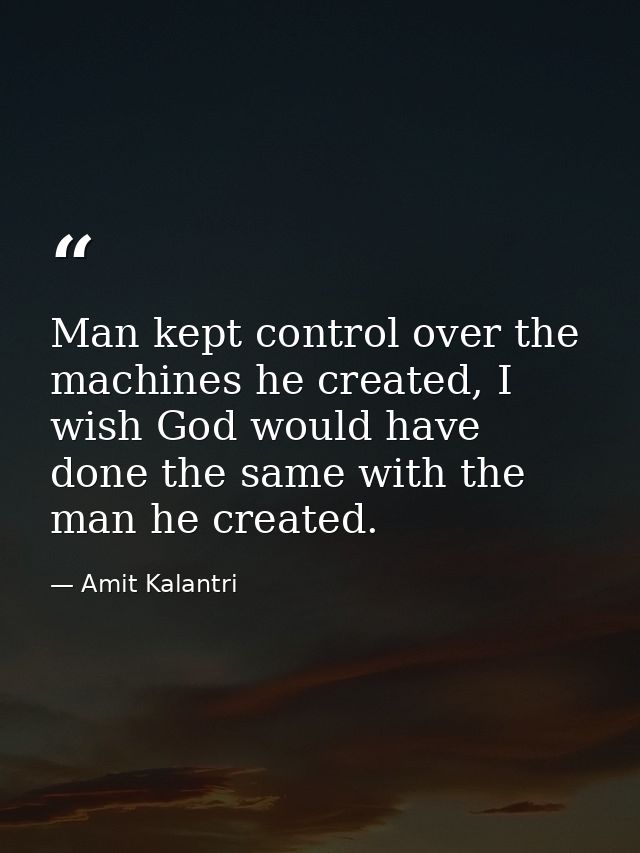 Man kept control over the machines he created, I wish God would have done the same with the man he created. — Amit Kalantri