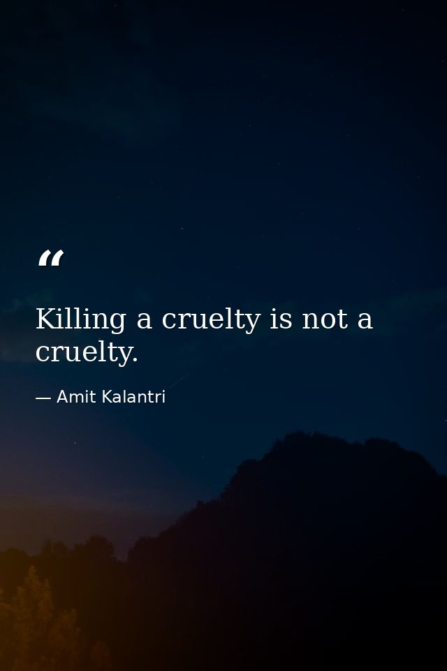 Killing a cruelty is not a cruelty. — Amit Kalantri