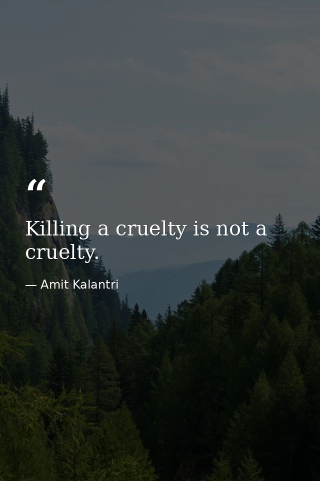 Killing a cruelty is not a cruelty. — Amit Kalantri