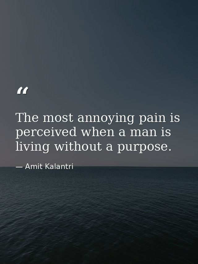 The most annoying pain is perceived when a man is living without a purpose. — Amit Kalantri