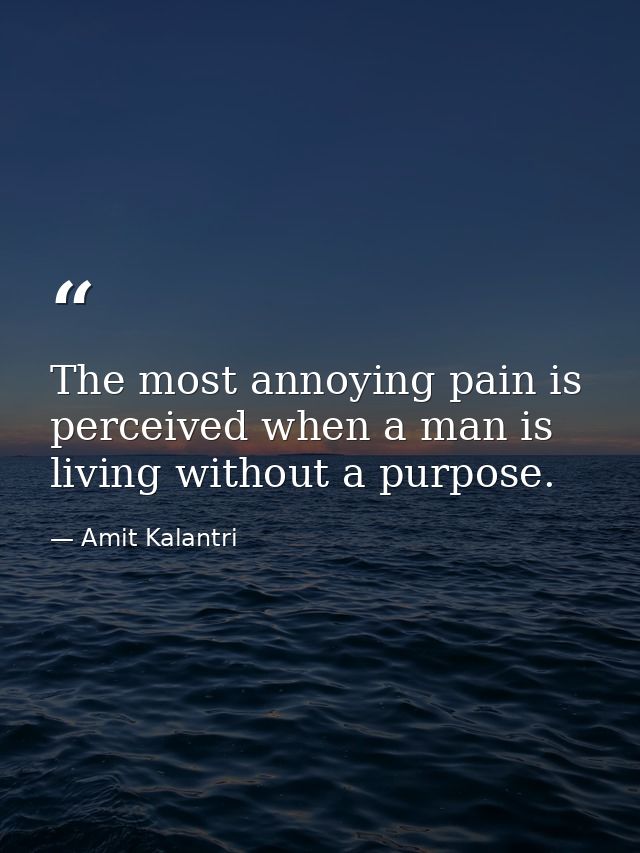 The most annoying pain is perceived when a man is living without a purpose. — Amit Kalantri