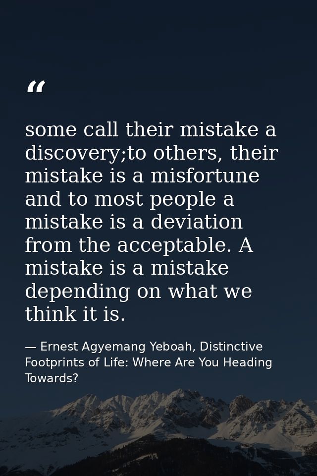 some call their mistake a discovery;to others, their mistake is a misfortune and to most people a mistake is a deviation — Ernest Agyemang Yeboah, Distinctive Footprints of Life: Where Are You Heading Towards?