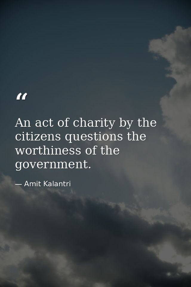 An act of charity by the citizens questions the worthiness of the government. — Amit Kalantri