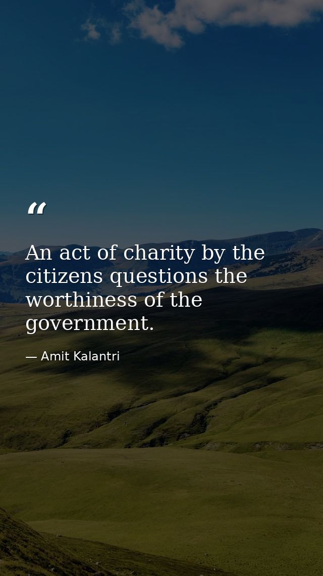 An act of charity by the citizens questions the worthiness of the government. — Amit Kalantri