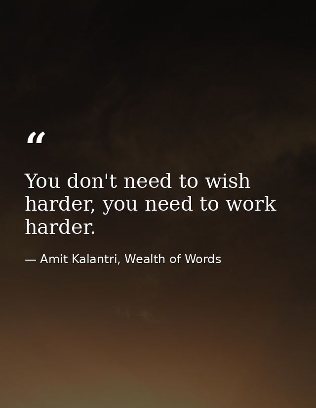You don't need to wish harder, you need to work harder. — Amit Kalantri, Wealth of Words