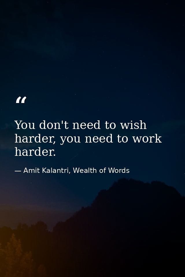 You don't need to wish harder, you need to work harder. — Amit Kalantri, Wealth of Words
