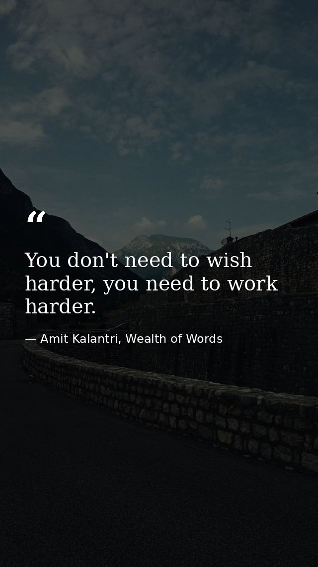 You don't need to wish harder, you need to work harder. — Amit Kalantri, Wealth of Words