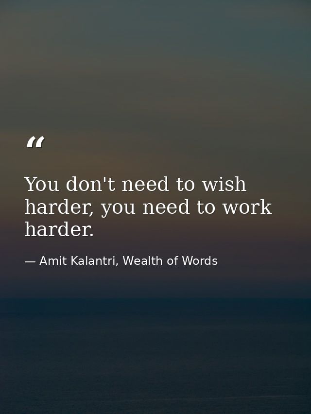 You don't need to wish harder, you need to work harder. — Amit Kalantri, Wealth of Words