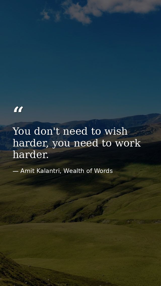 You don't need to wish harder, you need to work harder. — Amit Kalantri, Wealth of Words