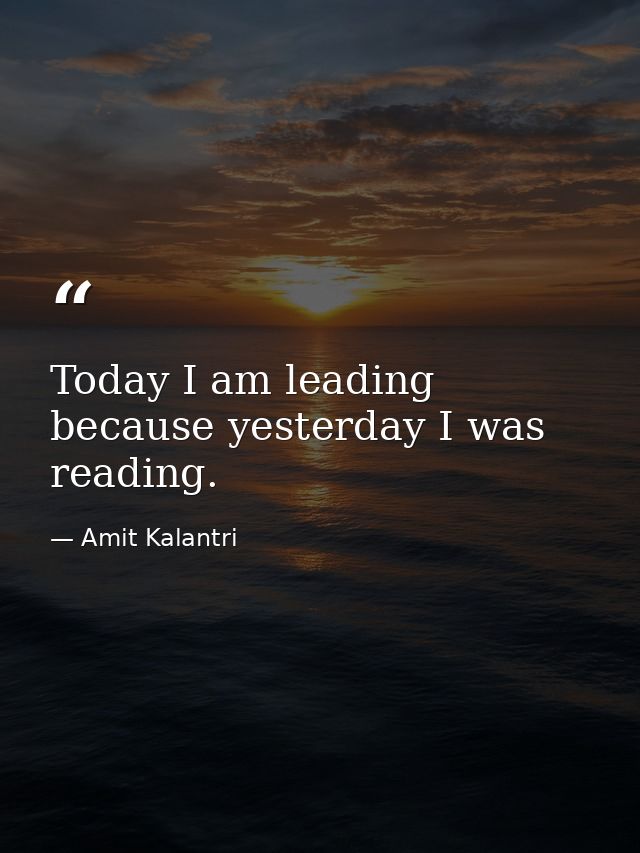 Today I am leading because yesterday I was reading. — Amit Kalantri