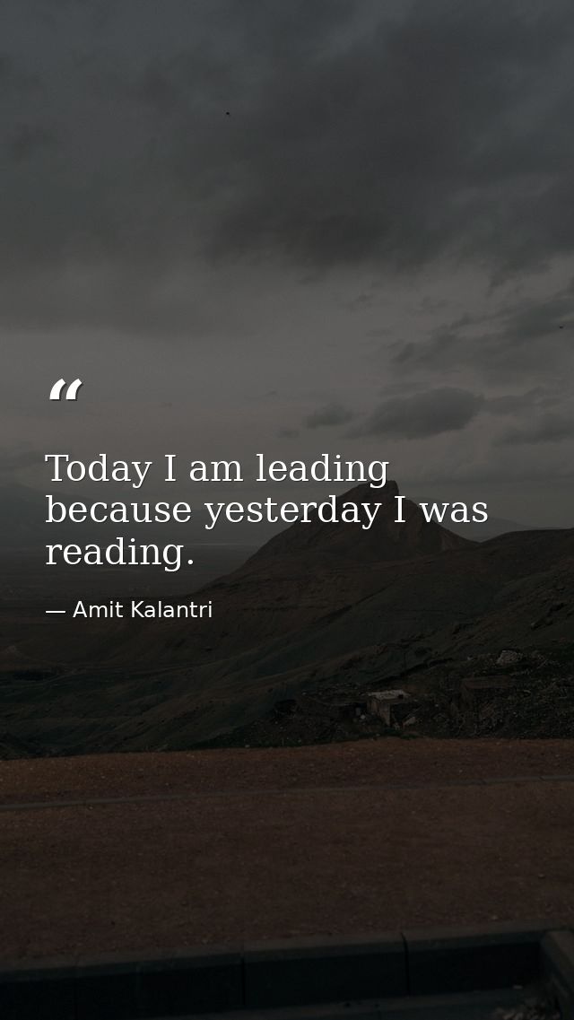 Today I am leading because yesterday I was reading. — Amit Kalantri