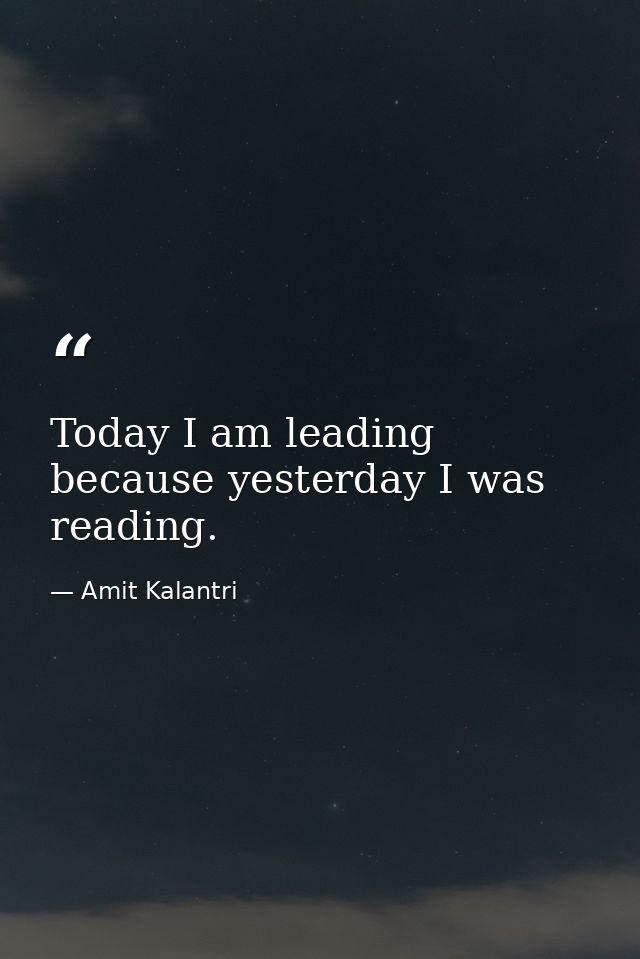 Today I am leading because yesterday I was reading. — Amit Kalantri