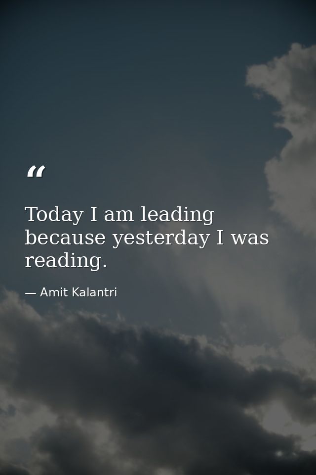 Today I am leading because yesterday I was reading. — Amit Kalantri