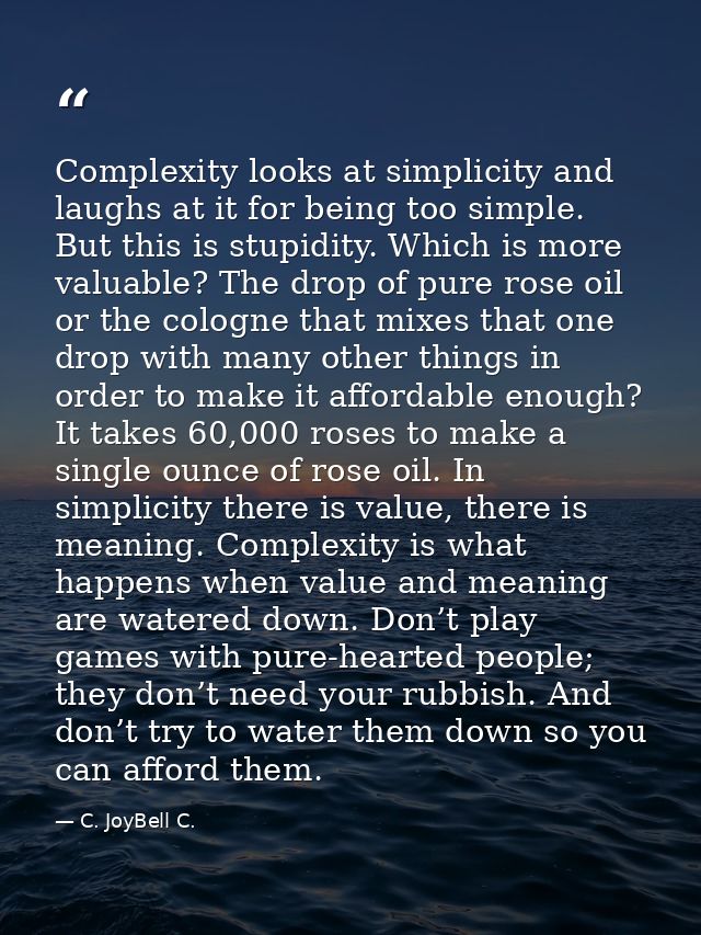 Complexity looks at simplicity and laughs at it for being too simple. But this is stupidity. Which is more valuable? The — C. JoyBell C.
