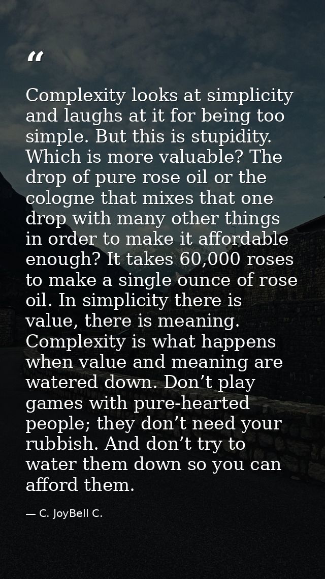 Complexity looks at simplicity and laughs at it for being too simple. But this is stupidity. Which is more valuable? The — C. JoyBell C.