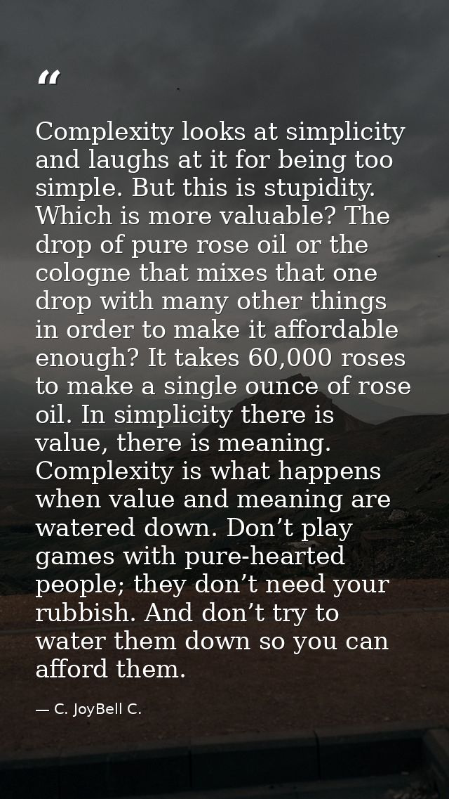 Complexity looks at simplicity and laughs at it for being too simple. But this is stupidity. Which is more valuable? The — C. JoyBell C.