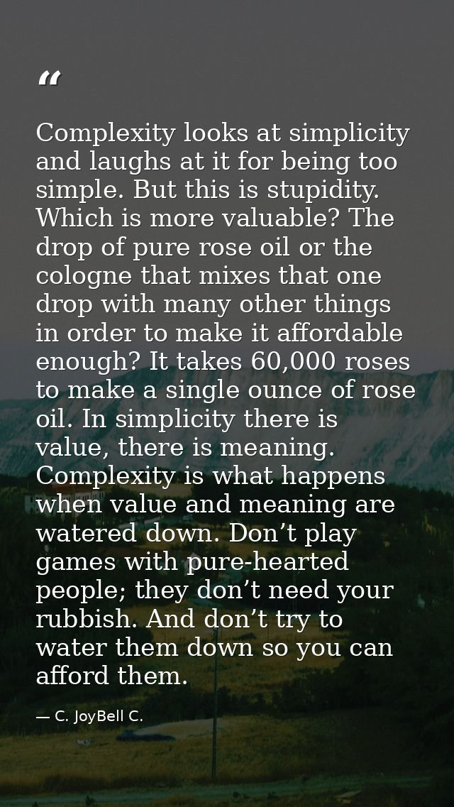 Complexity looks at simplicity and laughs at it for being too simple. But this is stupidity. Which is more valuable? The — C. JoyBell C.