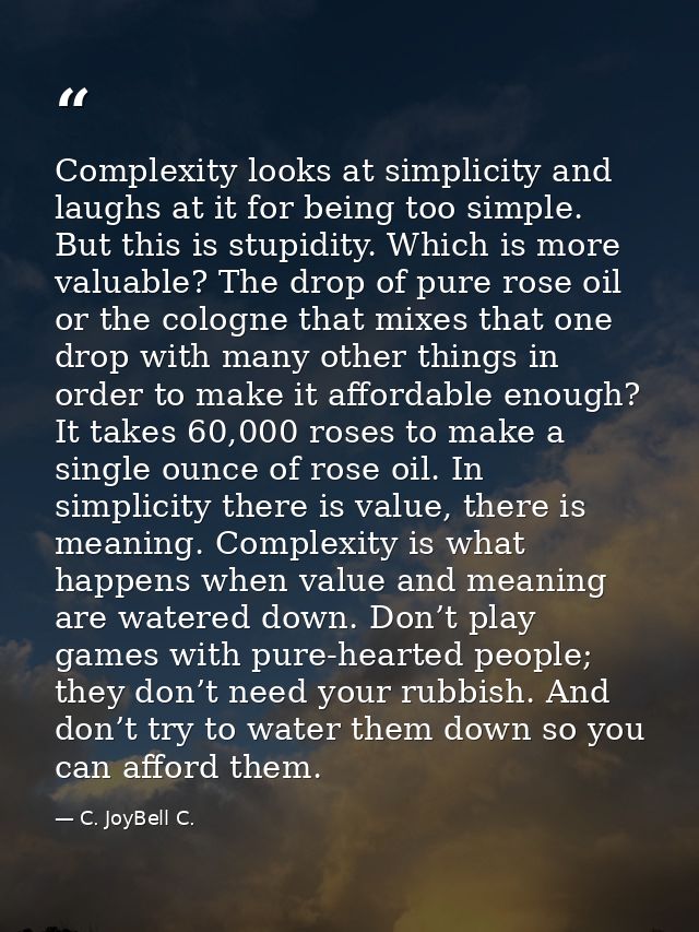 Complexity looks at simplicity and laughs at it for being too simple. But this is stupidity. Which is more valuable? The — C. JoyBell C.