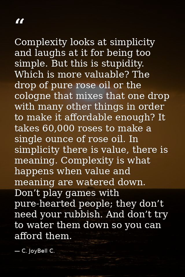 Complexity looks at simplicity and laughs at it for being too simple. But this is stupidity. Which is more valuable? The — C. JoyBell C.