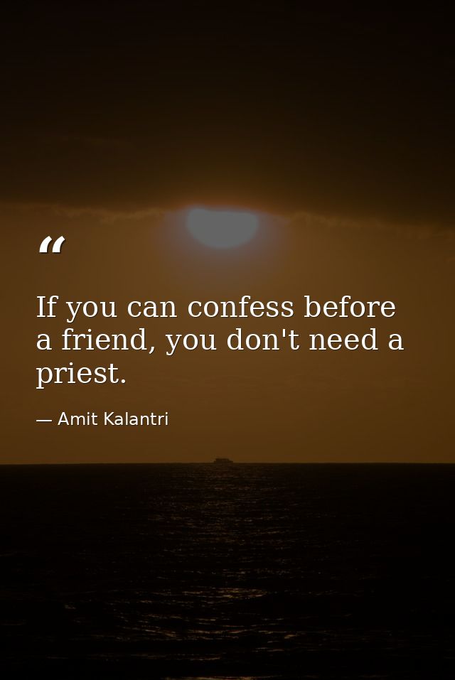 If you can confess before a friend, you don't need a priest. — Amit Kalantri
