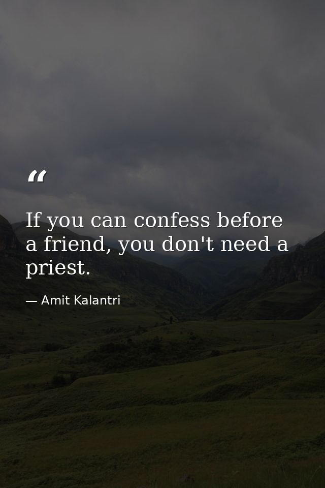 If you can confess before a friend, you don't need a priest. — Amit Kalantri