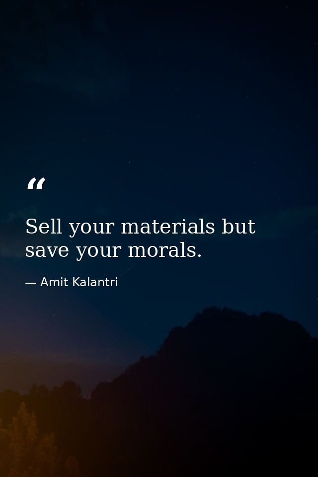 Sell your materials but save your morals. — Amit Kalantri