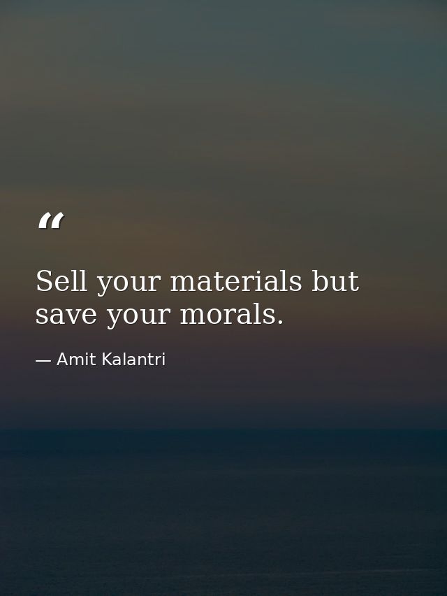 Sell your materials but save your morals. — Amit Kalantri