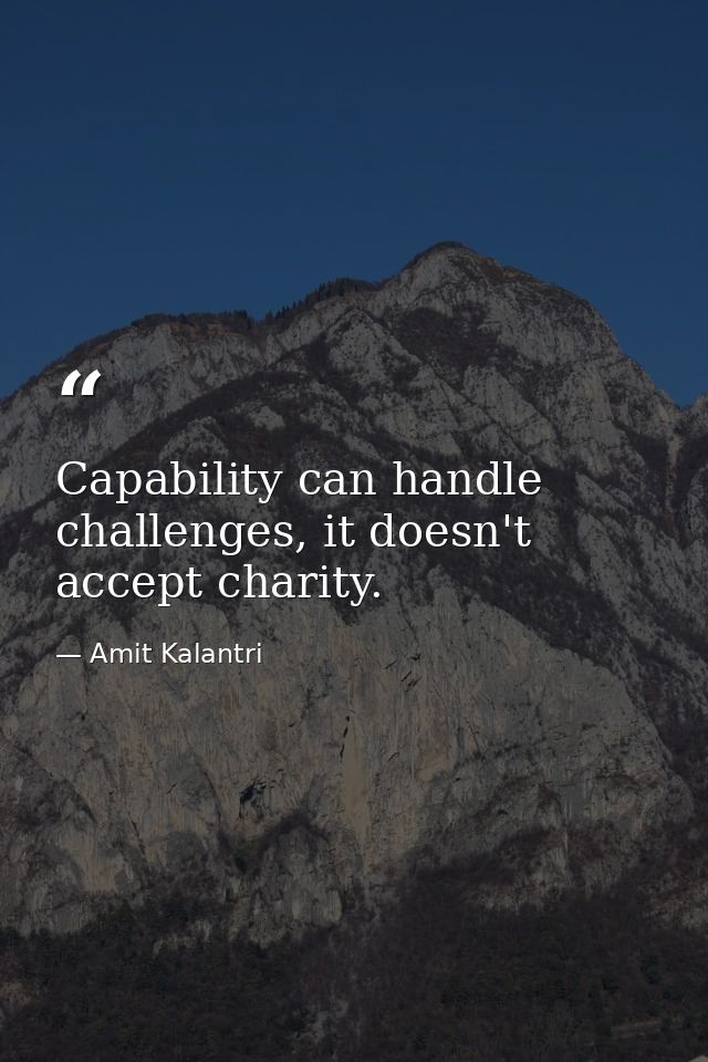 Capability can handle challenges, it doesn't accept charity. — Amit Kalantri