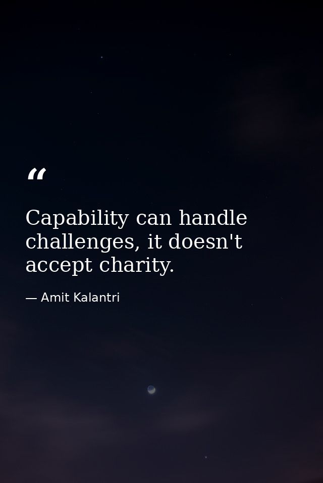 Capability can handle challenges, it doesn't accept charity. — Amit Kalantri