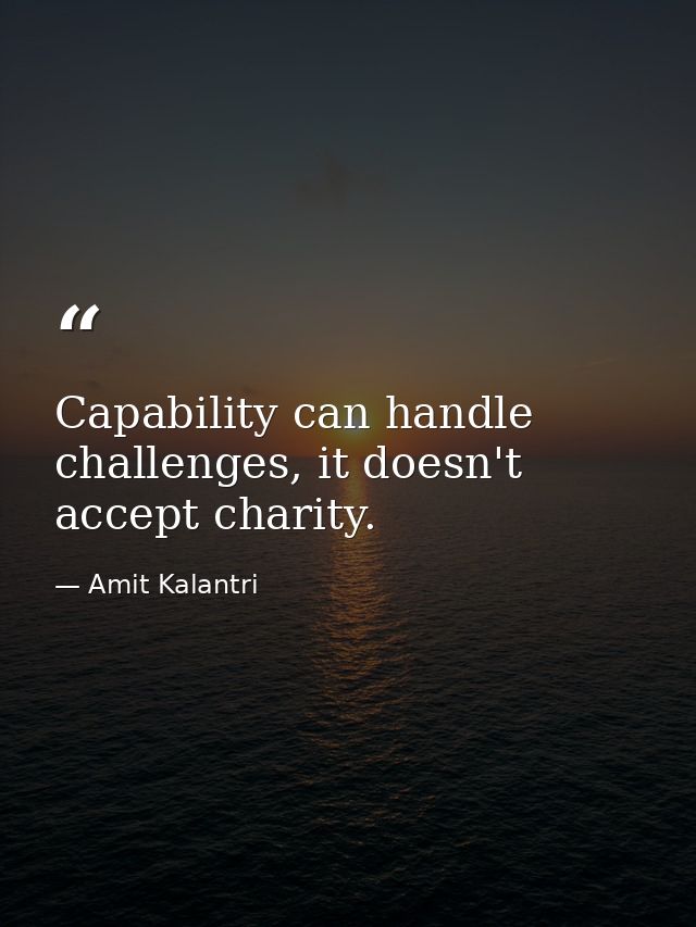 Capability can handle challenges, it doesn't accept charity. — Amit Kalantri
