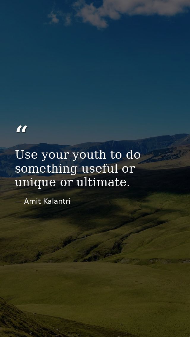Use your youth to do something useful or unique or ultimate. — Amit Kalantri
