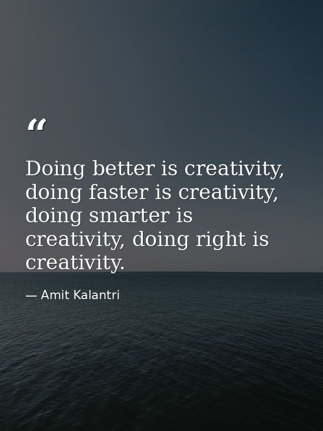 Doing better is creativity, doing faster is creativity, doing smarter is creativity, doing right is creativity. — Amit Kalantri