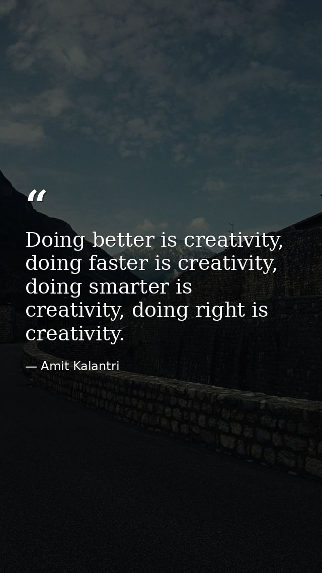 Doing better is creativity, doing faster is creativity, doing smarter is creativity, doing right is creativity. — Amit Kalantri