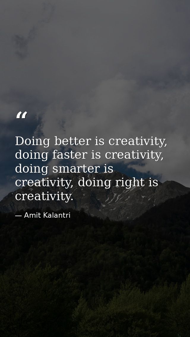 Doing better is creativity, doing faster is creativity, doing smarter is creativity, doing right is creativity. — Amit Kalantri