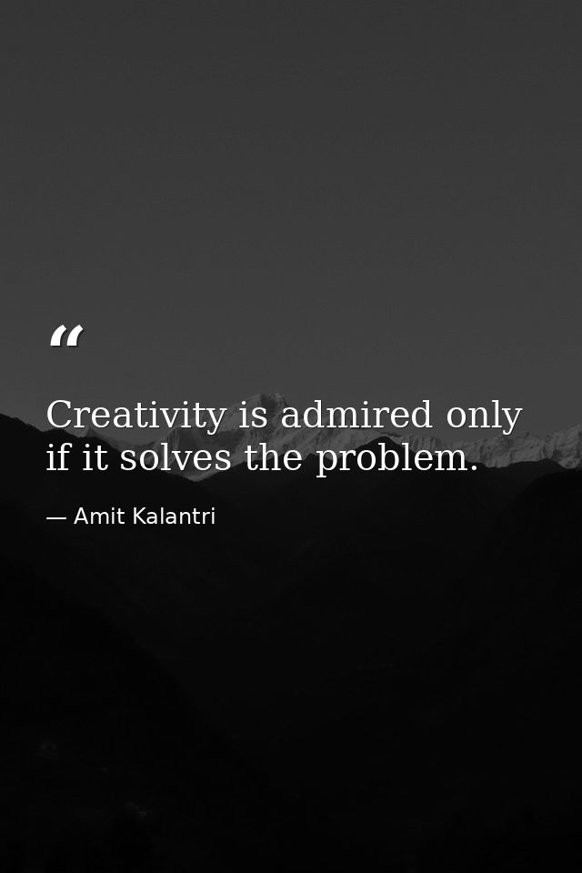 Creativity is admired only if it solves the problem. — Amit Kalantri