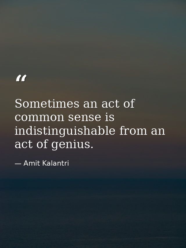 Sometimes an act of common sense is indistinguishable from an act of genius. — Amit Kalantri