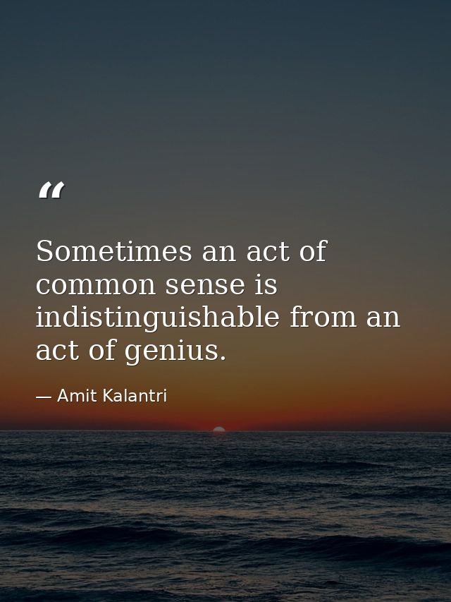 Sometimes an act of common sense is indistinguishable from an act of genius. — Amit Kalantri