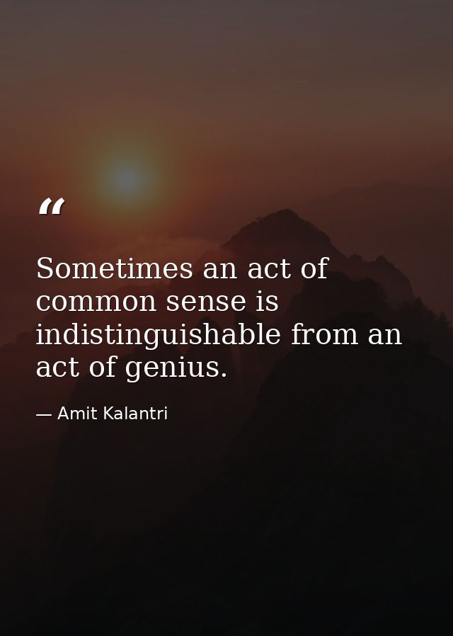 Sometimes an act of common sense is indistinguishable from an act of genius. — Amit Kalantri