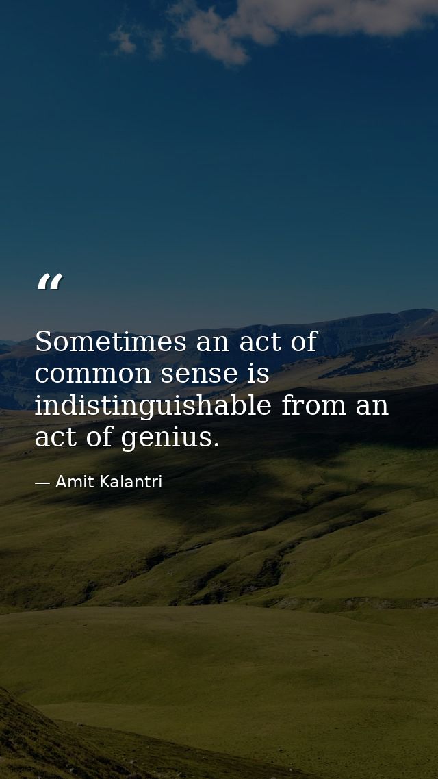 Sometimes an act of common sense is indistinguishable from an act of genius. — Amit Kalantri
