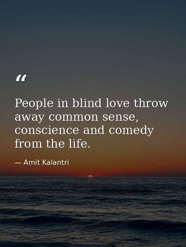 People in blind love throw away common sense, conscience and comedy from the life. — Amit Kalantri