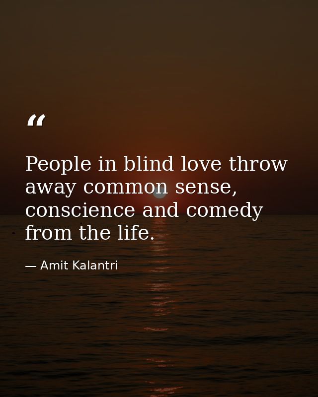 People in blind love throw away common sense, conscience and comedy from the life. — Amit Kalantri