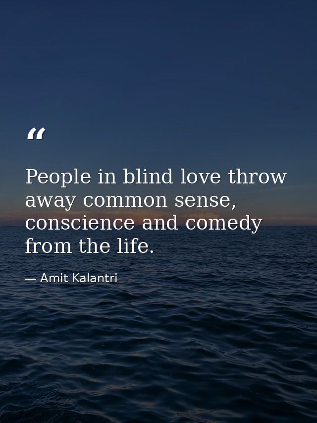 People in blind love throw away common sense, conscience and comedy from the life. — Amit Kalantri