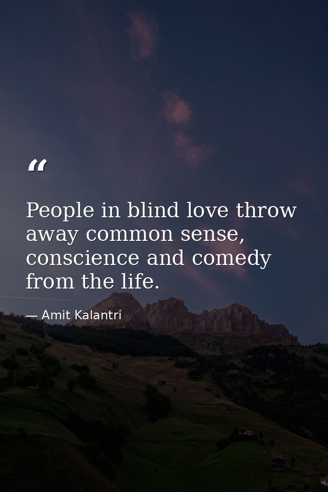 People in blind love throw away common sense, conscience and comedy from the life. — Amit Kalantri