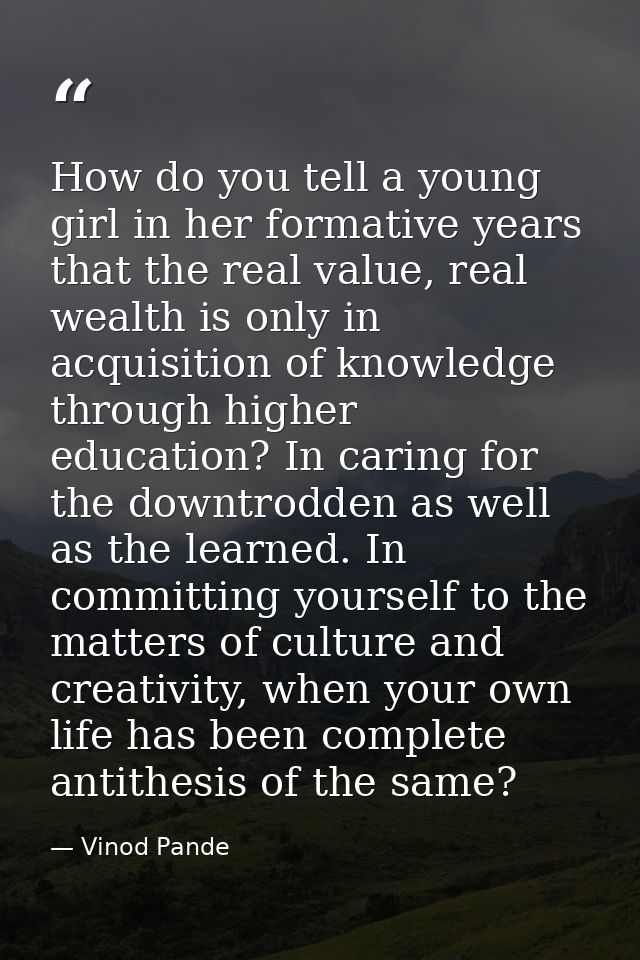 How do you tell a young girl in her formative years that the real value, real wealth is only in acquisition of knowledge — Vinod Pande