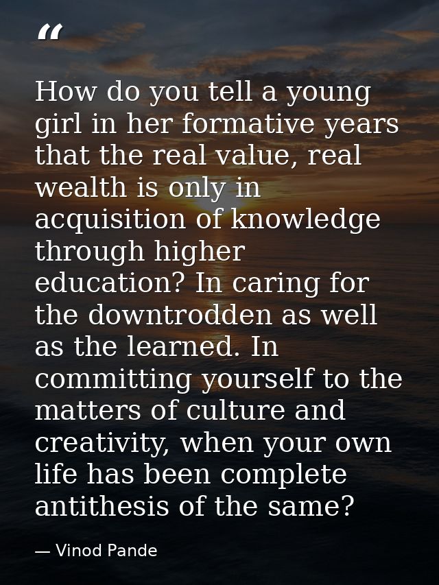 How do you tell a young girl in her formative years that the real value, real wealth is only in acquisition of knowledge — Vinod Pande
