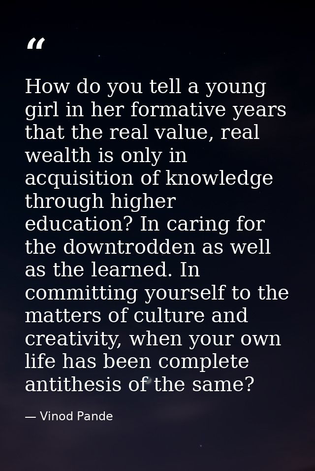 How do you tell a young girl in her formative years that the real value, real wealth is only in acquisition of knowledge — Vinod Pande
