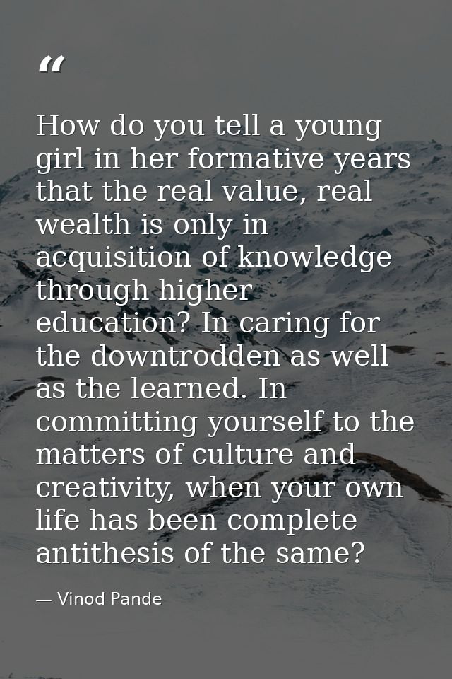 How do you tell a young girl in her formative years that the real value, real wealth is only in acquisition of knowledge — Vinod Pande
