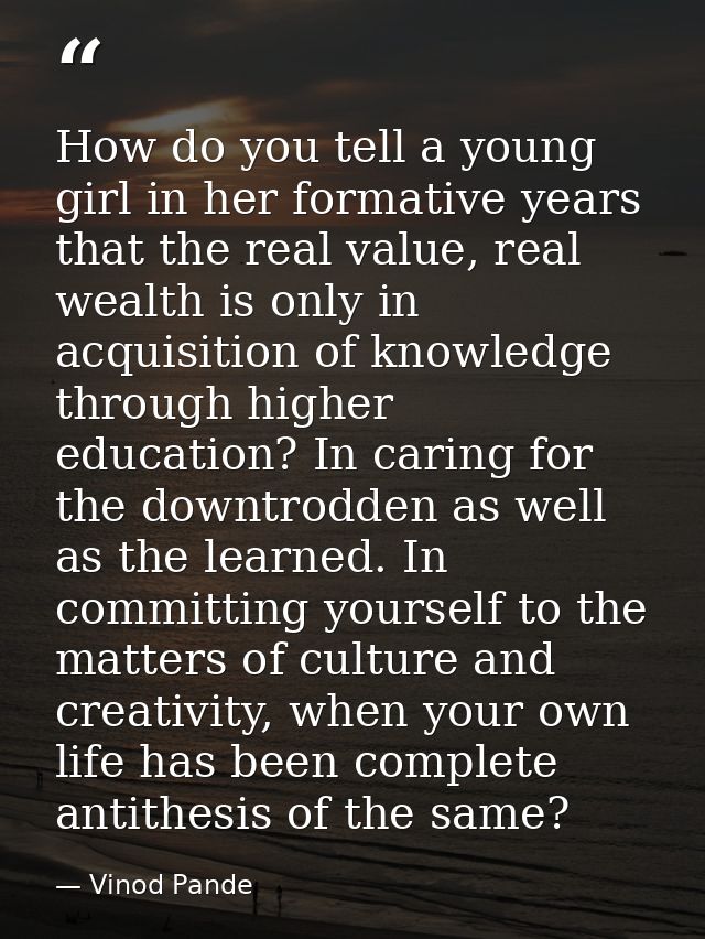 How do you tell a young girl in her formative years that the real value, real wealth is only in acquisition of knowledge — Vinod Pande