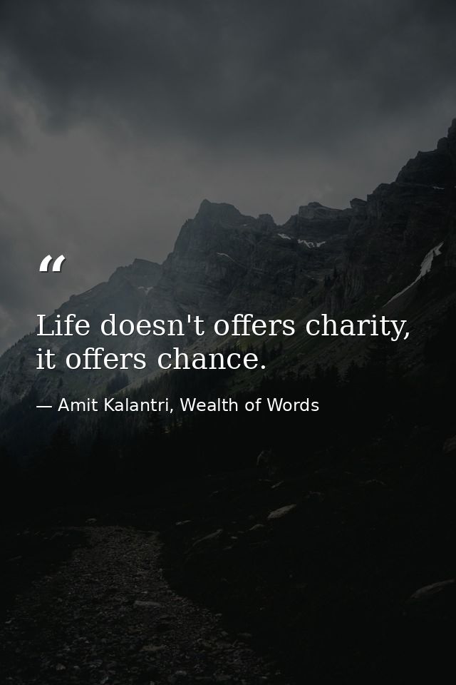 Life doesn't offers charity, it offers chance. — Amit Kalantri, Wealth of Words